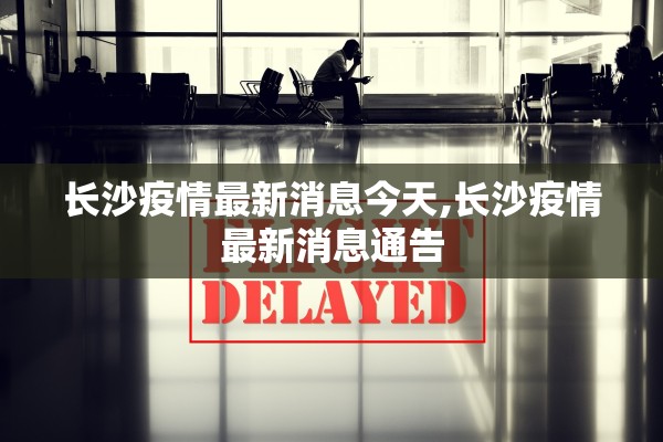 长沙疫情最新消息今天,长沙疫情最新消息通告 长沙疫情最新消息今天,长沙疫情最新消息通告