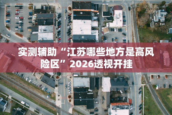 实测辅助“江苏哪些地方是高风险区”2026透视开挂