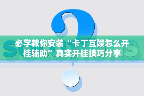 必学教你安装“卡丁互娱怎么开挂辅助”真实开挂技巧分享