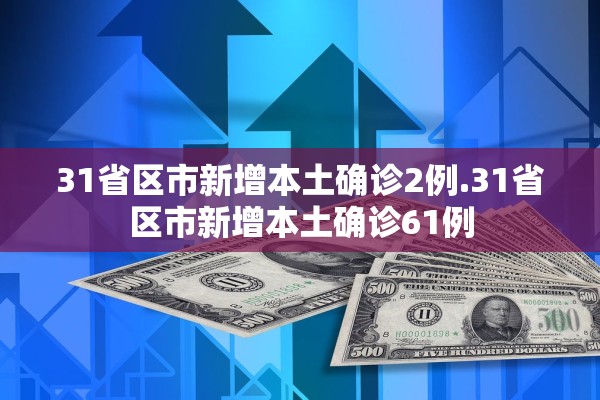 31省区市新增本土确诊2例.31省区市新增本土确诊61例