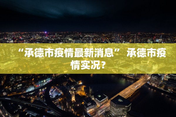 “承德市疫情最新消息” 承德市疫情实况？