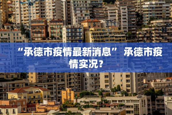 “承德市疫情最新消息” 承德市疫情实况？
