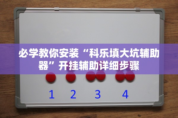 必学教你安装“科乐填大坑辅助器	”开挂辅助详细步骤