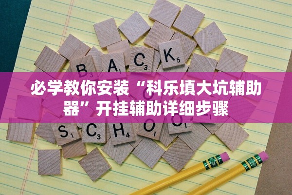 必学教你安装“科乐填大坑辅助器”开挂辅助详细步骤