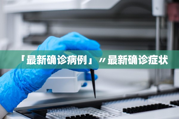 「最新确诊病例」〃最新确诊症状