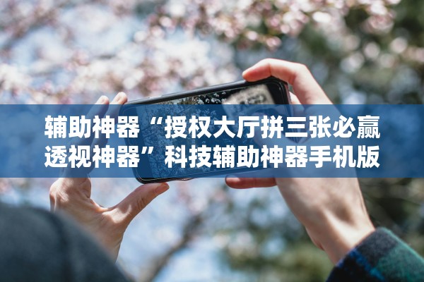 辅助神器“授权大厅拼三张必赢透视神器	”科技辅助神器手机版教程