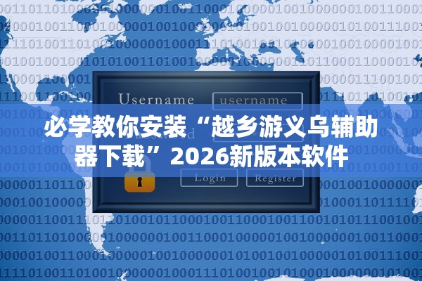 必学教你安装“越乡游义乌辅助器下载	”2026新版本软件