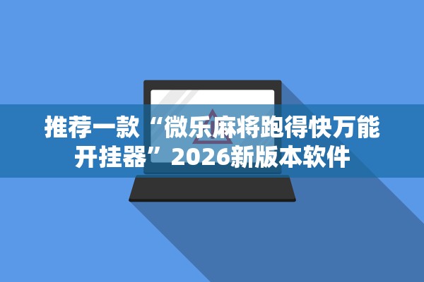 推荐一款“微乐麻将跑得快万能开挂器	”2026新版本软件