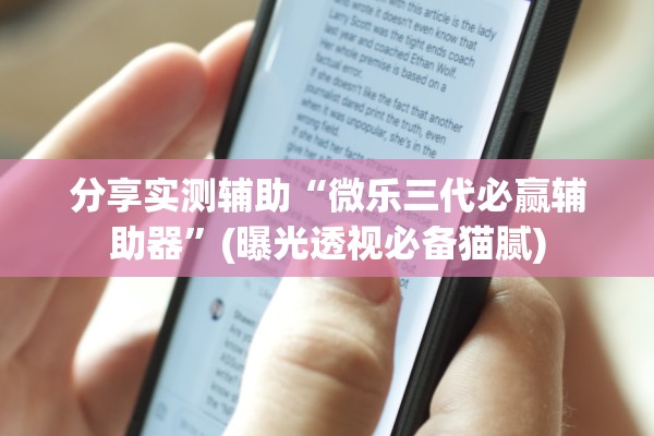 分享实测辅助“微乐三代必赢辅助器	”(曝光透视必备猫腻)