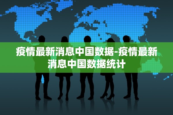 疫情最新消息中国数据-疫情最新消息中国数据统计