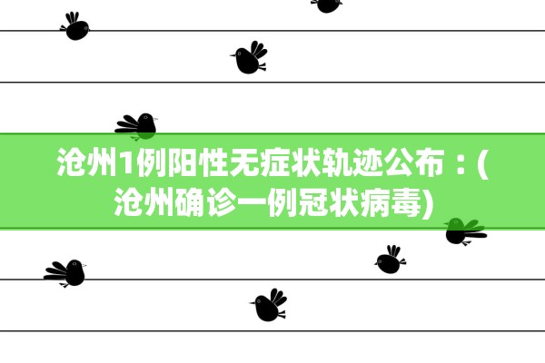 沧州1例阳性无症状轨迹公布︰(沧州确诊一例冠状病毒)