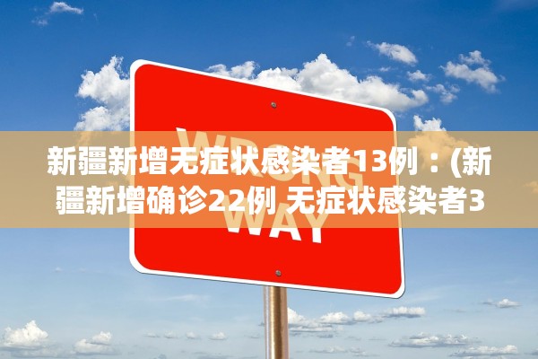 新疆新增无症状感染者13例︰(新疆新增确诊22例 无症状感染者38例) 新疆新增无症状感染者13例︰(新疆新增确诊22例 无症状感染者38例)