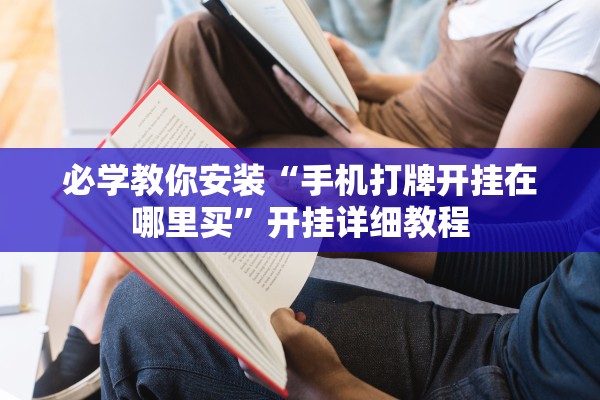 必学教你安装“手机打牌开挂在哪里买”开挂详细教程