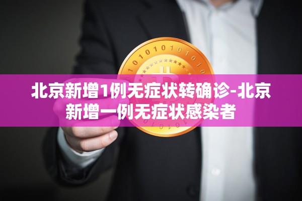北京新增1例无症状转确诊-北京新增一例无症状感染者