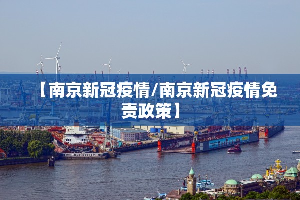 【南京新冠疫情/南京新冠疫情免责政策】