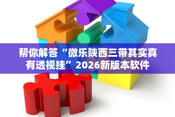 帮你解答“微乐陕西三带其实真有透视挂”2026新版本软件