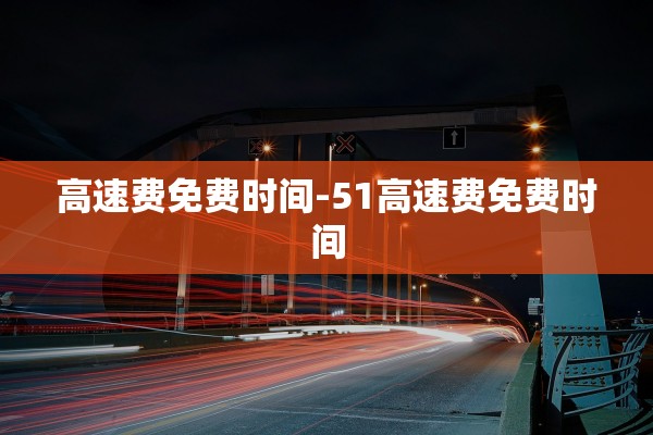 高速费免费时间-51高速费免费时间 高速费免费时间-51高速费免费时间