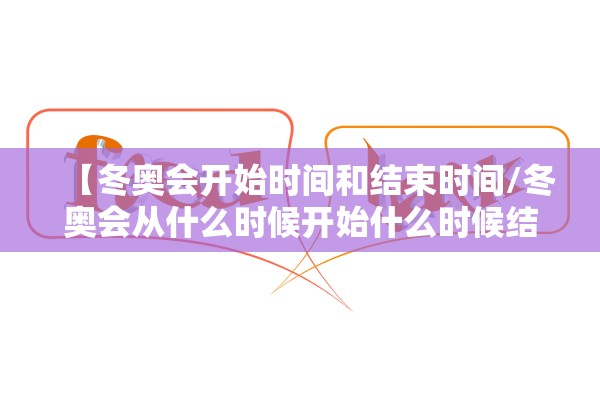 【冬奥会开始时间和结束时间/冬奥会从什么时候开始什么时候结束】