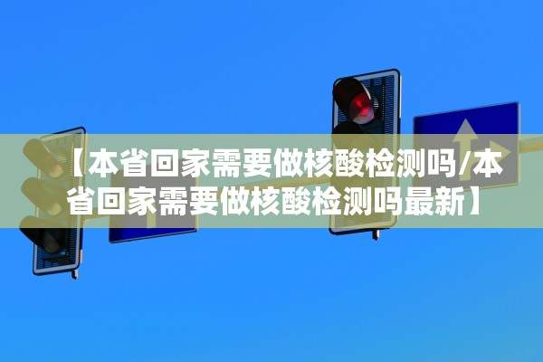 【本省回家需要做核酸检测吗/本省回家需要做核酸检测吗最新】