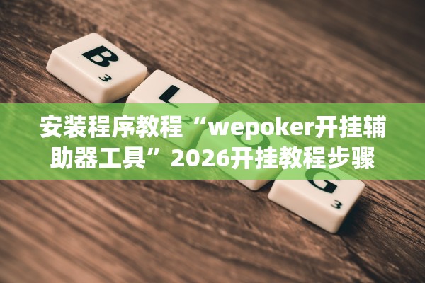 安装程序教程“wepoker开挂辅助器工具”2026开挂教程步骤