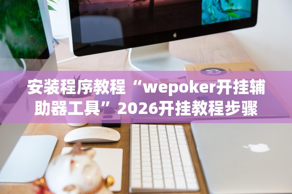 安装程序教程“wepoker开挂辅助器工具”2026开挂教程步骤