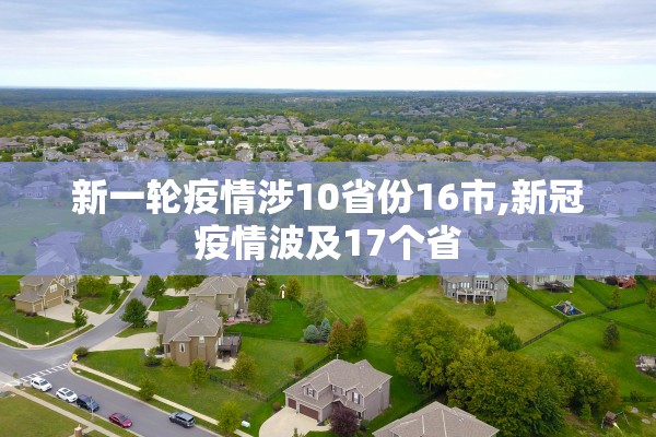 新一轮疫情涉10省份16市,新冠疫情波及17个省