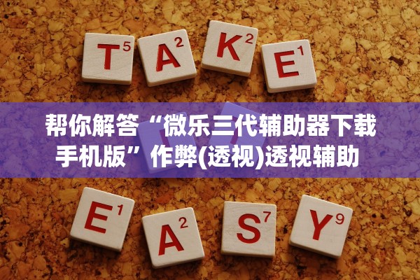 帮你解答“微乐三代辅助器下载手机版”作弊(透视)透视辅助 