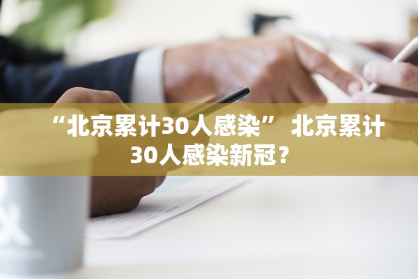 “北京累计30人感染	” 北京累计30人感染新冠？