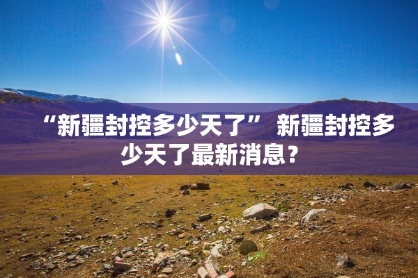 “新疆封控多少天了” 新疆封控多少天了最新消息？