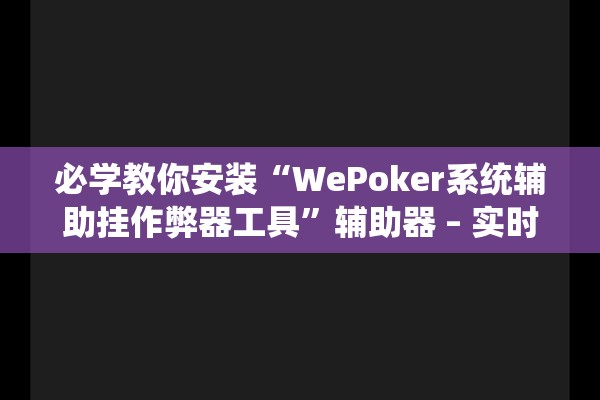 必学教你安装“WePoker系统辅助挂作弊器工具”辅助器 – 实时智能回复