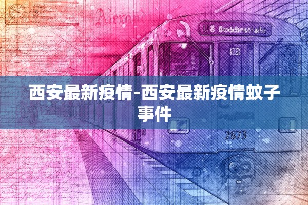 西安最新疫情-西安最新疫情蚊子事件