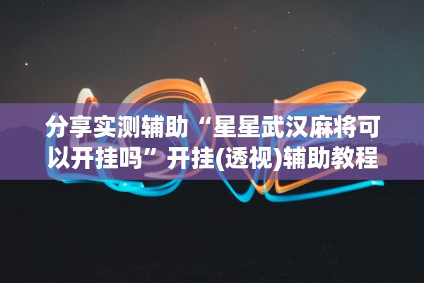 分享实测辅助“星星武汉麻将可以开挂吗	”开挂(透视)辅助教程