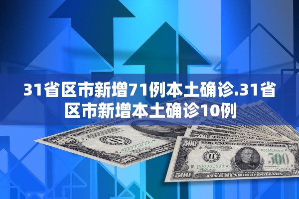 31省区市新增71例本土确诊.31省区市新增本土确诊10例 31省区市新增71例本土确诊.31省区市新增本土确诊10例