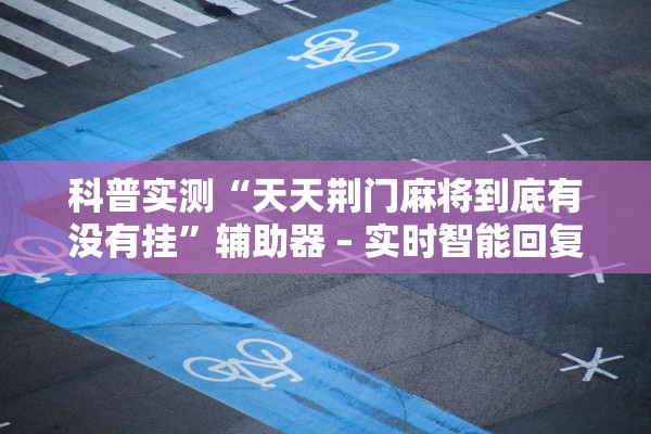 科普实测“天天荆门麻将到底有没有挂	”辅助器 – 实时智能回复