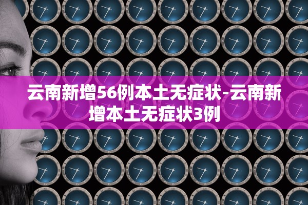 云南新增56例本土无症状-云南新增本土无症状3例