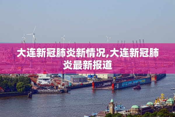 大连新冠肺炎新情况,大连新冠肺炎最新报道