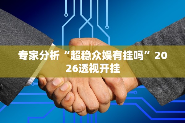 专家分析“超稳众娱有挂吗”2026透视开挂