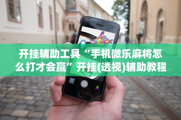开挂辅助工具“手机微乐麻将怎么打才会赢	”开挂(透视)辅助教程