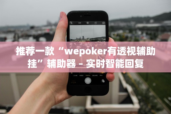 推荐一款“wepoker有透视辅助挂”辅助器 – 实时智能回复