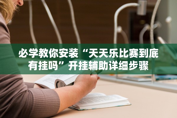 必学教你安装“天天乐比赛到底有挂吗”开挂辅助详细步骤