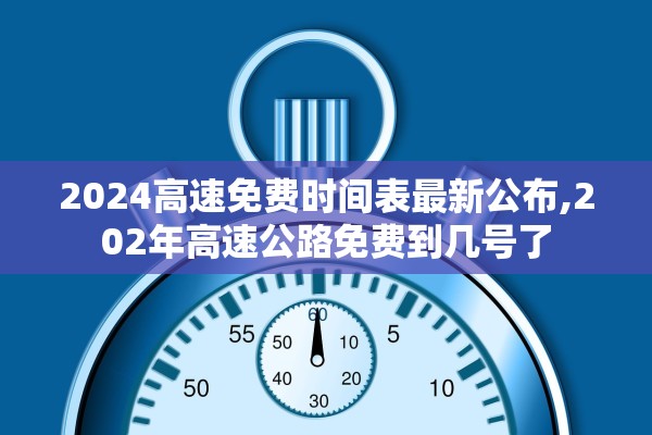 2024高速免费时间表最新公布,202年高速公路免费到几号了