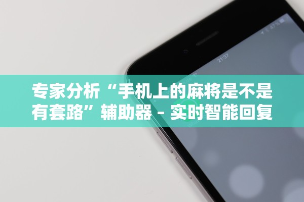 专家分析“手机上的麻将是不是有套路”辅助器 – 实时智能回复