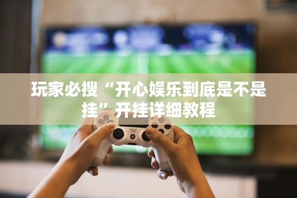 玩家必搜“开心娱乐到底是不是挂	”开挂详细教程