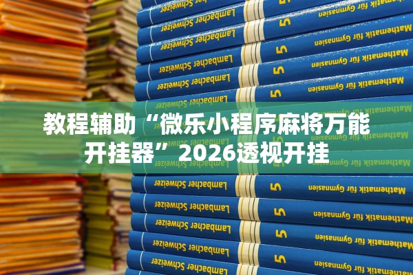 教程辅助“微乐小程序麻将万能开挂器	”2026透视开挂