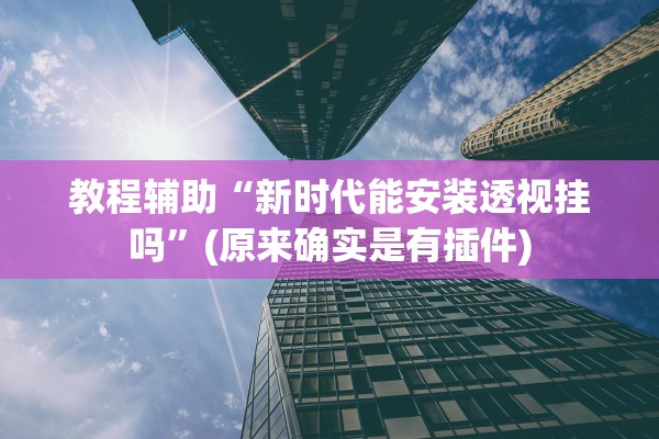 教程辅助“新时代能安装透视挂吗”(原来确实是有插件)