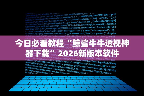 今日必看教程“鲸鲨牛牛透视神器下载”2026新版本软件