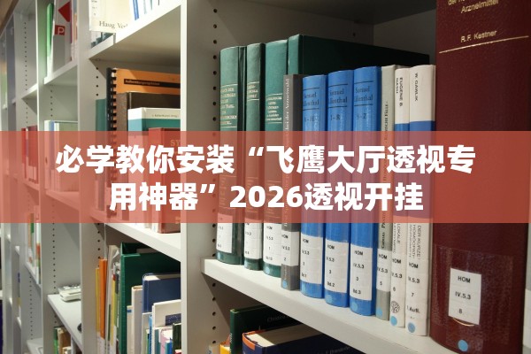 必学教你安装“飞鹰大厅透视专用神器”2026透视开挂