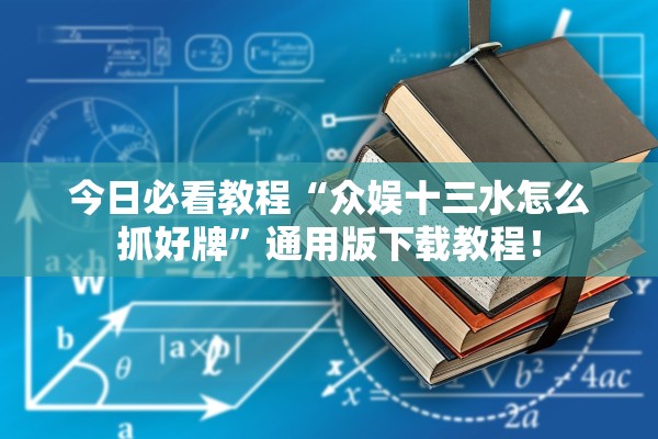 今日必看教程“众娱十三水怎么抓好牌	”通用版下载教程！