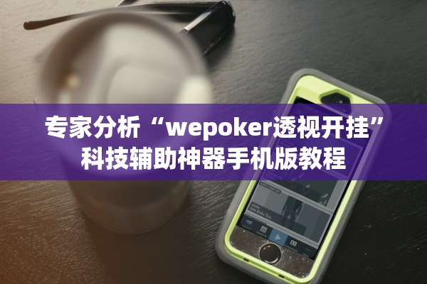 专家分析“wepoker透视开挂”科技辅助神器手机版教程