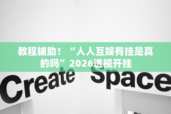 教程辅助！“人人互娱有挂是真的吗”2026透视开挂